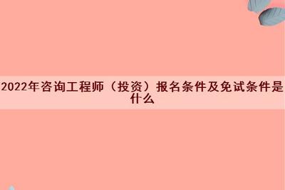 2022年咨詢工程師(投資)報(bào)名條件及免試條件詳解